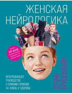 Женская нейрологика. Исчерпывающее руководство о влиянии гормонов на жизнь и здоровье Женская нейрологика. Исчерпывающее руководство о влиянии гормонов на жизнь и здоровье