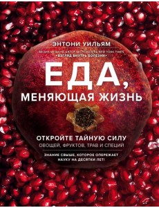 Еда, меняющая жизнь. Откройте тайную силу овощей, фруктов, трав и специй (с гранатом)