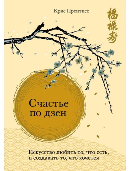 Счастье по дзен. Искусство любить то, что есть, и создавать то, что хочется
