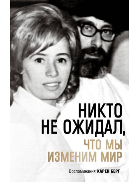Никто не ожидал, что мы изменим мир: Воспоминания Карен Берг