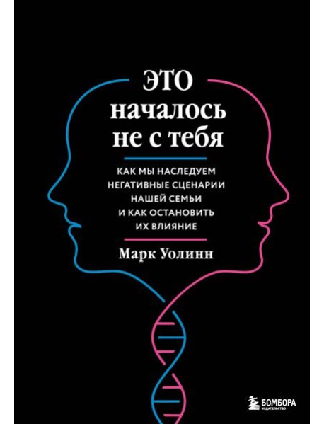 Это началось не с тебя. Как мы наследуем негативные сценарии нашей семьи и как остановить их влияние