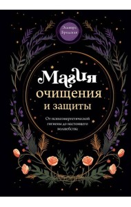 Магия очищения и защиты. От психоэнергетической гигиены до настоящего волшебства