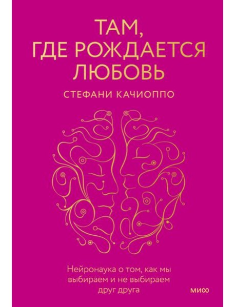 Там, где рождается любовь. Нейронаука о том, как мы выбираем и не выбираем друг друга