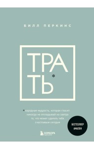 Трать. Народная мудрость, которая гласит: не откладывай никогда на завтра то, что может сделать тебя счастливым сегодня