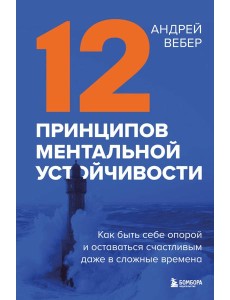12 принципов ментальной устойчивости. Как быть себе опорой и оставаться счастливым даже в сложные времена