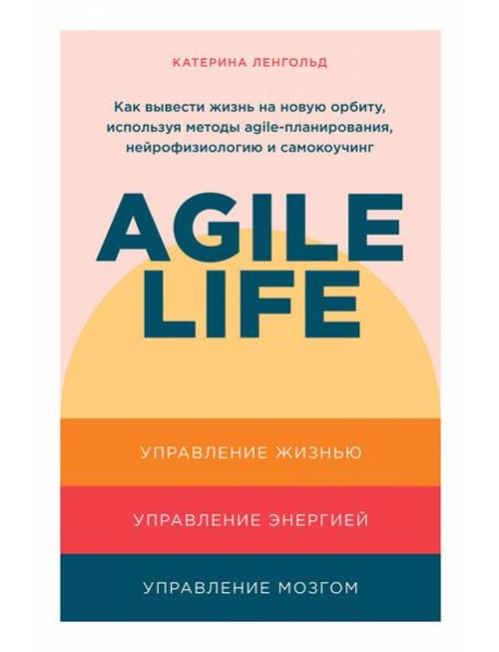 Agile life: Как вывести жизнь на новую орбиту, используя методы agile-планирования, нейрофизиологию и самокоучинг