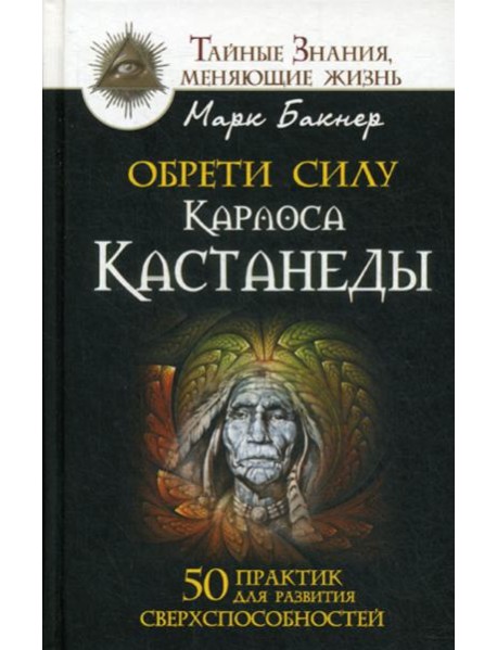 Обрети силу Карлоса Кастанеды. 50 практик для развития сверхспособностей