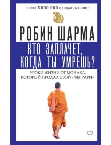 Кто заплачет, когда ты умрешь? Уроки жизни от монаха, который продал свой 