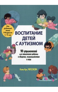 Воспитание детей с аутизмом. 90 упражнений для вовлечения ребенка в общение, взаимодействие и игру