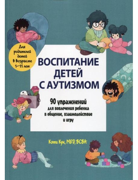 Воспитание детей с аутизмом. 90 упражнений для вовлечения ребенка в общение, взаимодействие и игру