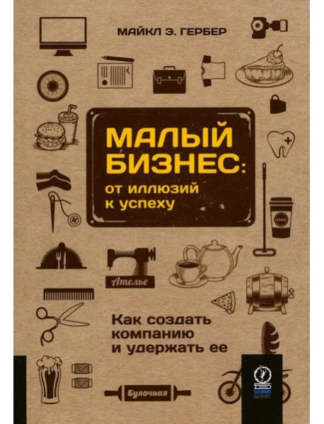 Малый бизнес: от иллюзий к успеху. Как создать компанию и удержать ее
