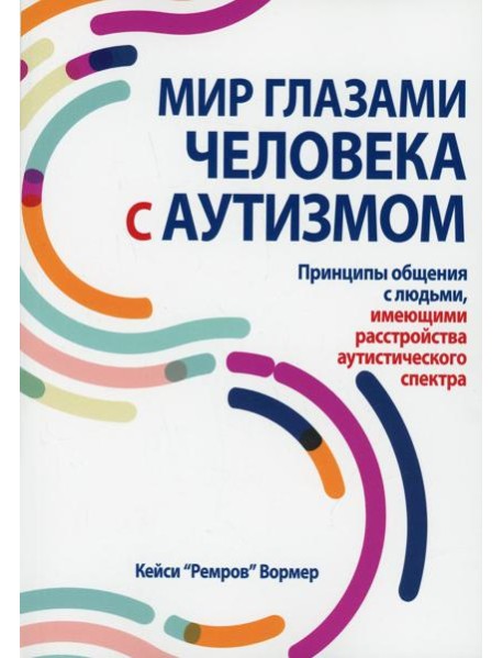 Мир глазами человека с аутизмом. Принципы общения с людьми, имеющими расстройства аутистического спектра