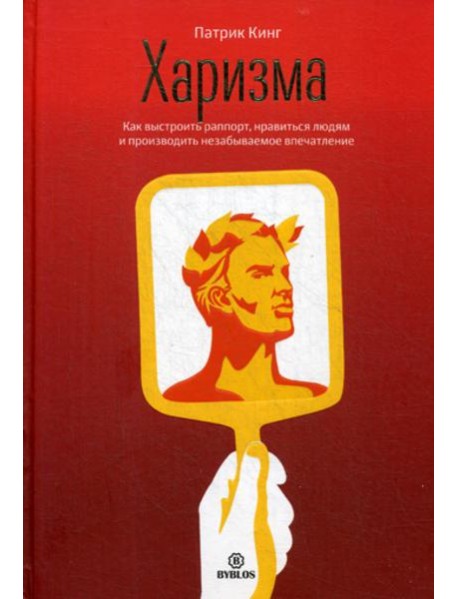 Харизма. Как выстроить раппорт, нравиться людям и производить незабываемое впчатление.