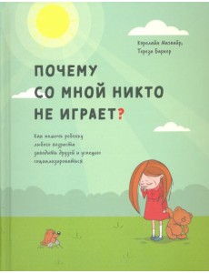 Почему со мной никто не играет? Как помочь ребенку любого возраста заводить друзей и успешно социал.