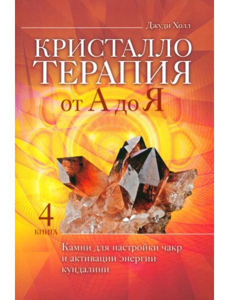 Кристаллотерапия от А до Я. Камни для настройки чакр и активации энергии кундалини. Кн. 4 (6134)