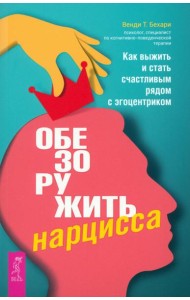 Обезоружить нарцисса. Как выжить и стать счастливым рядом с эгоцентриком (6055)