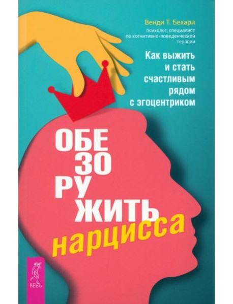 Обезоружить нарцисса. Как выжить и стать счастливым рядом с эгоцентриком (6055)