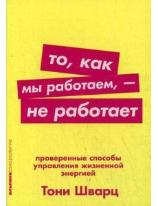То, как мы работаем, - не работает: Проверенные способы управления жизненной энергией