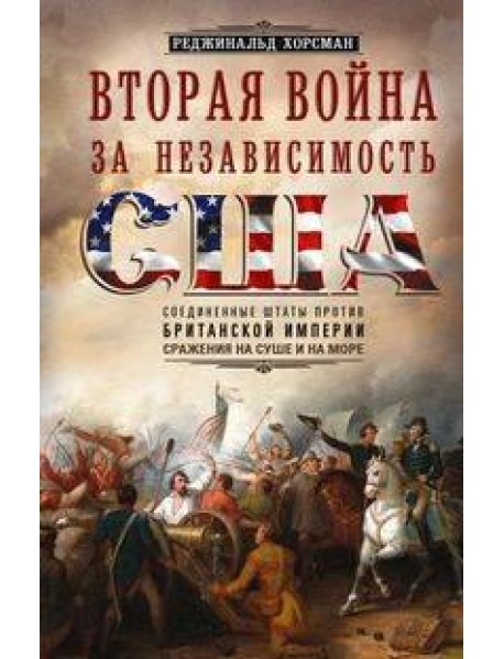 Вторая война за независимость США. Соединенные Штаты против Британской империи: сражения на суше и н