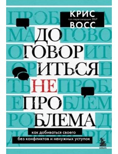 Договориться не проблема. Как добиваться своего без конфликтов и ненужных уступок