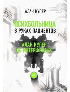 Психбольница в руках пациентов. Алан Купер об интерфейсах или Почему высокие технологии сводят нас с ума и как восстановить душевное равновесие Психбольница в руках пациентов. Алан Купер об интерфейсах или Почему высокие технологии сводят нас с ума и как восстановить душевное равновесие