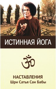 Истинная йога. Наставления Шри Сатья Саи Бабы. 3-е изд