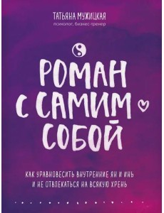 Роман с самим собой. Как уравновесить внутренние ян и инь и не отвлекаться на всякую хрень Роман с самим собой. Как уравновесить внутренние ян и инь и не отвлекаться на всякую хрень