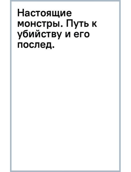 Настоящие монстры. Путь к убийству и его последствия