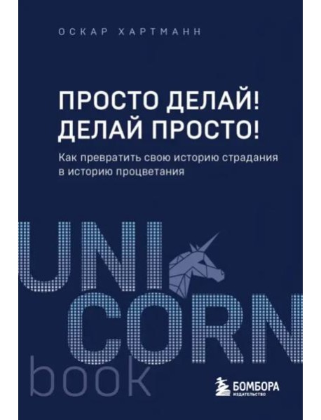 Просто делай! Делай просто! Как превратить свою историю страдания в историю процветания