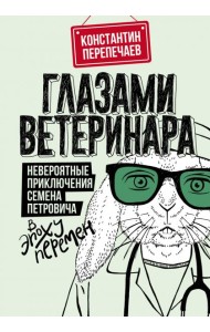Глазами ветеринара. Невероятные приключения Семена Петровича в эпоху перемен