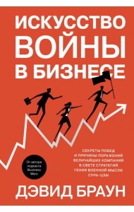 Искусство войны в бизнесе: Секреты побед и причины поражений величайших компаний в свете стратегий гения военной мысли Сунь-цзы