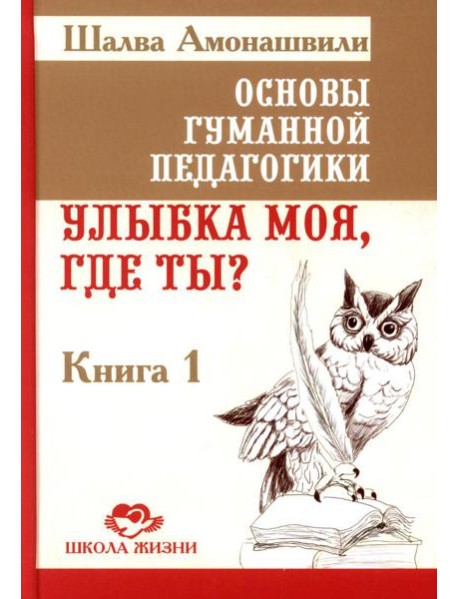 Основы гуманной педагогики. Кн. 1. Улыбка моя, где ты? 4-е изд