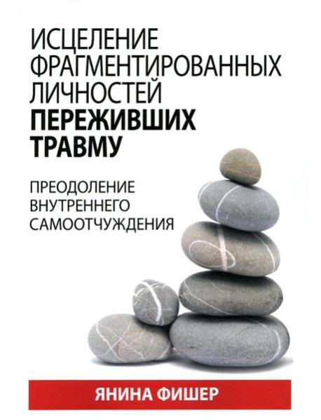 Исцеление фрагментированных личностей переживших травму. Преодоление внутреннего самоотчуждения