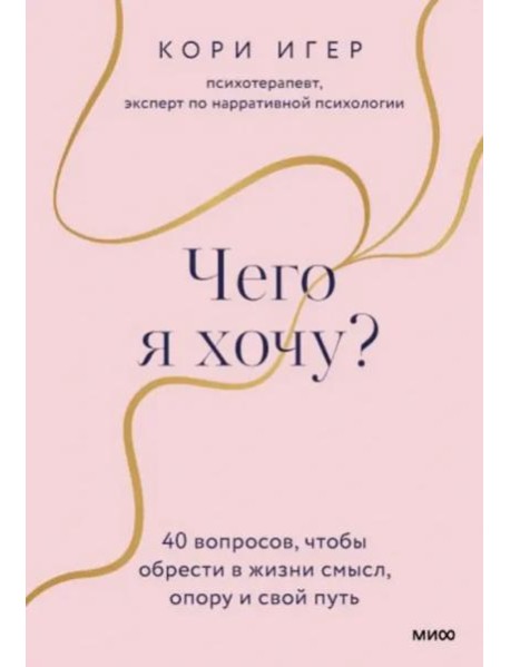 Чего я хочу? 40 вопросов, чтобы обрести в жизни смысл, опору и свой путь