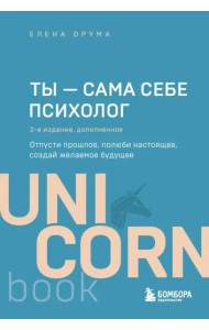 Ты - сама себе психолог. Отпусти прошлое, полюби настоящее, создай желаемое будущее. 2 издание