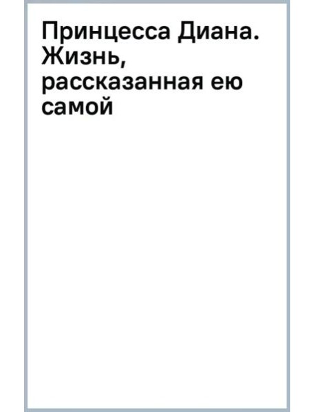 Принцесса Диана. Жизнь, рассказанная ею самой
