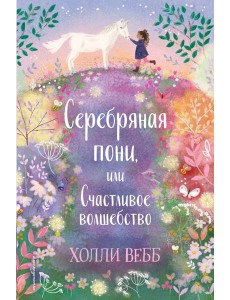 Серебряная пони, или Счастливое волшебство: повесть