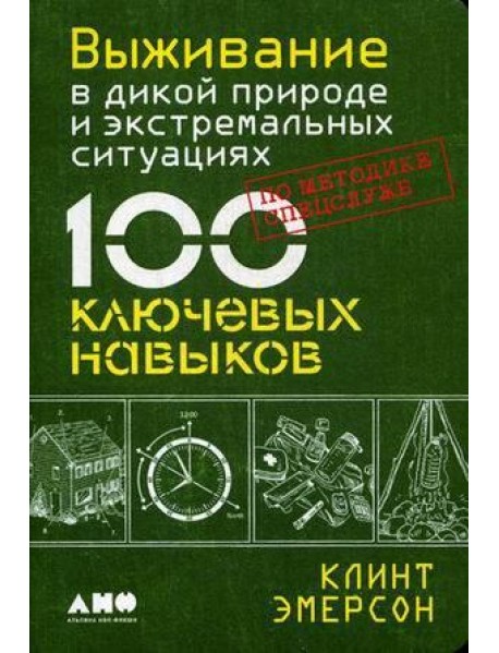 Выживание в дикой природе и экстремальных ситуациях по методике спецслужб. 100 ключевых навыков по методике спецслужб