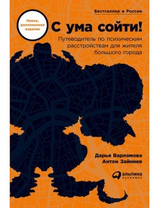 С ума сойти! Путеводитель по психическим расстройствам для жителя большого города (новое, дополненное издание)