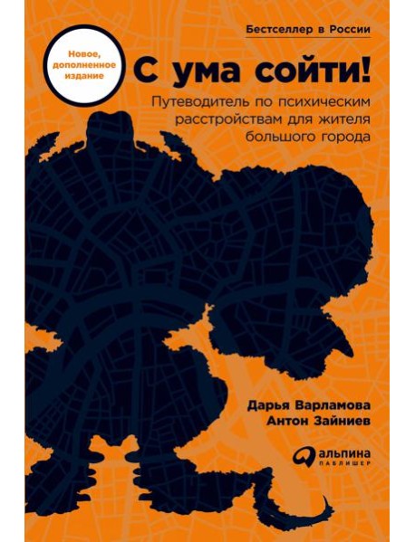 С ума сойти! Путеводитель по психическим расстройствам для жителя большого города (новое, дополненное издание)