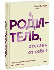 Родитель, отстань от себя! Практики сочувствия для всех, у кого есть дети