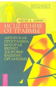 Исцеление от травмы. Авторская программа, которая вернет здоровье вашему организму