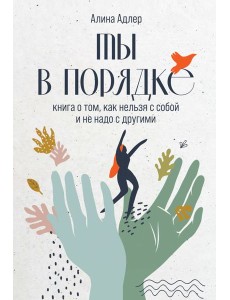 Ты в порядке: Книга о том, как нельзя с собой и не надо с другими