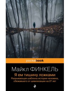 Я ем тишину ложками. Разрывающая шаблоны история человека, сбежавшего от цивилизации на 27 лет