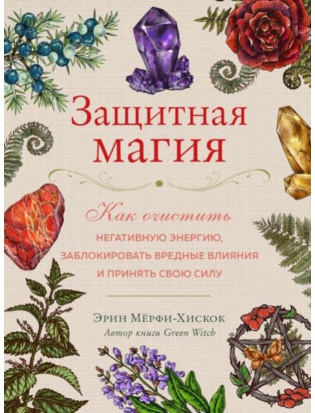 Защитная магия. Как очистить негативную энергию, заблокировать вредные влияния и принять свою силу