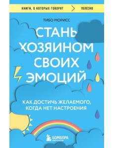 Стань хозяином своих эмоций. Как достичь желаемого, когда нет настроения Стань хозяином своих эмоций. Как достичь желаемого, когда нет настроения