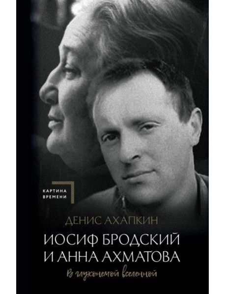 Иосиф Бродский и Анна Ахматова. В глухонемой вселенной. 2-е изд., испр. и доп