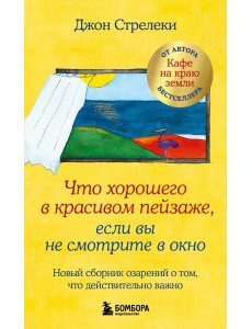 Что хорошего в красивом пейзаже, если вы не смотрите в окно: новый сборник озарений о том, что действительно важно