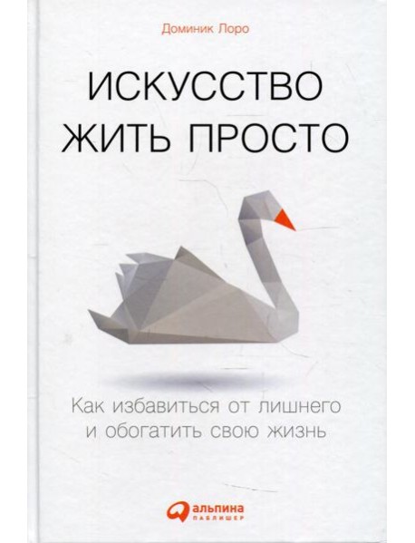 Искусство жить просто: Как избавиться от лишнего и обогатить свою жизнь