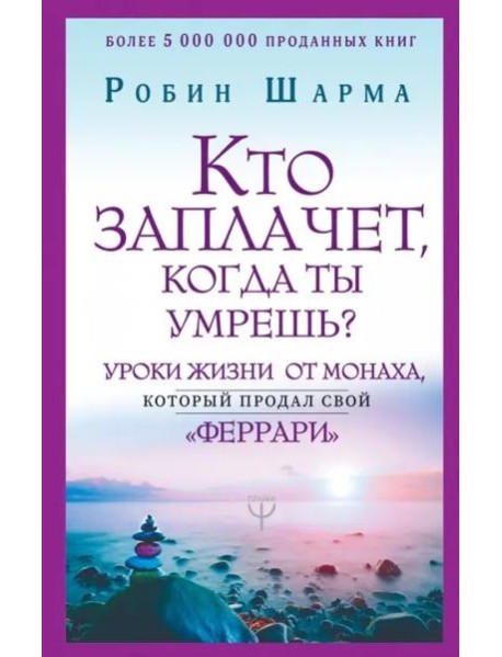 Кто заплачет, когда ты умрешь? Уроки жизни от монаха, который продал свой 